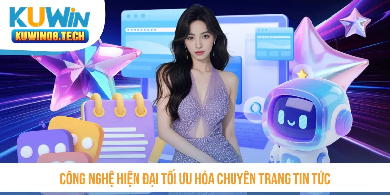 Công nghệ hiện đại tối ưu hóa chuyên trang tin tức