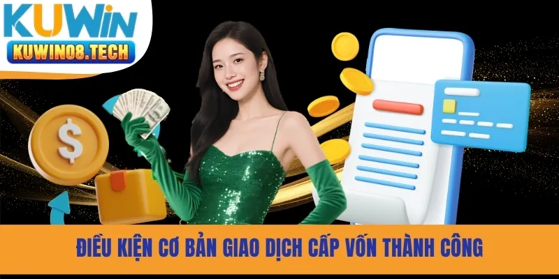 Điều kiện cơ bản giao dịch cấp vốn thành công