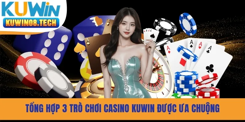 Tổng hợp 3 trò chơi Casino Kuwin được ưa chuộng